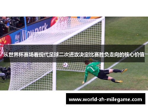 从世界杯赛场看现代足球二次进攻决定比赛胜负走向的核心价值