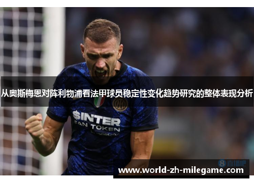 从奥斯梅恩对阵利物浦看法甲球员稳定性变化趋势研究的整体表现分析