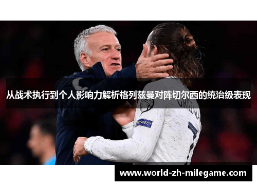 从战术执行到个人影响力解析格列兹曼对阵切尔西的统治级表现 从战术执行到个人影响力解析格列兹曼对阵切尔西的统治级表现