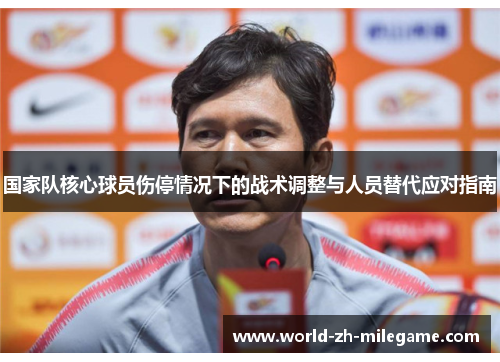 国家队核心球员伤停情况下的战术调整与人员替代应对指南 国家队核心球员伤停情况下的战术调整与人员替代应对指南