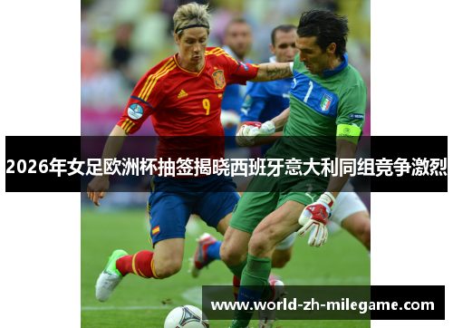 2026年女足欧洲杯抽签揭晓西班牙意大利同组竞争激烈