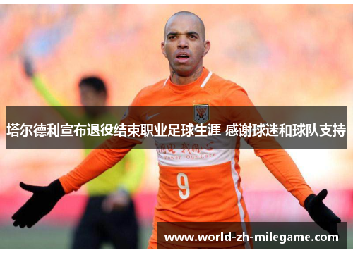 塔尔德利宣布退役结束职业足球生涯 感谢球迷和球队支持