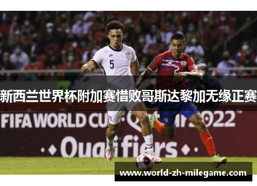 新西兰世界杯附加赛惜败哥斯达黎加无缘正赛