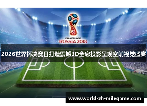 2026世界杯决赛日打造震撼3D全息投影呈现空前视觉盛宴
