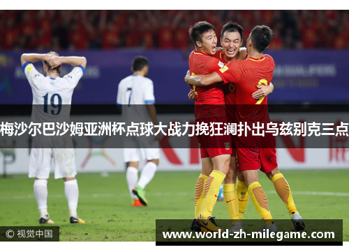 梅沙尔巴沙姆亚洲杯点球大战力挽狂澜扑出乌兹别克三点 梅沙尔巴沙姆亚洲杯点球大战力挽狂澜扑出乌兹别克三点