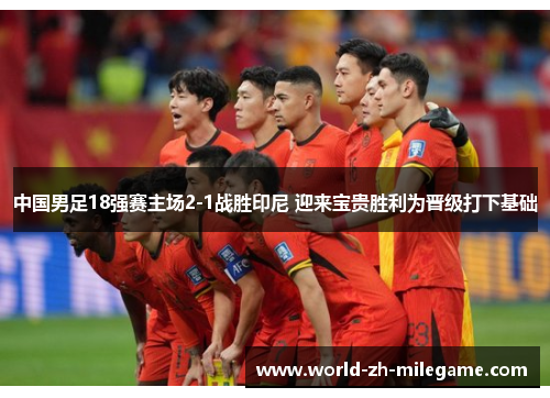 中国男足18强赛主场2-1战胜印尼 迎来宝贵胜利为晋级打下基础