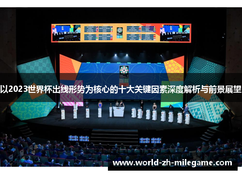 以2023世界杯出线形势为核心的十大关键因素深度解析与前景展望