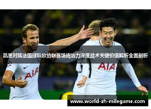 凯恩对阵法国球队欧协联赛场统治力深度战术关键价值解析全面剖析